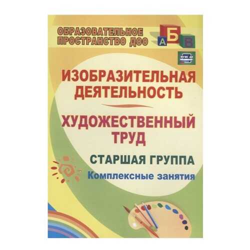 Изобразительная деятельность и художественный труд. Старшая группа: комплексные занятия в Детский мир